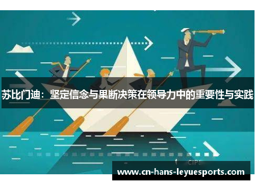 苏比门迪:坚定信念与果断决策在领导力中的重要性与实践 苏比门迪:坚定信念与果断决策在领导力中的重要性与实践