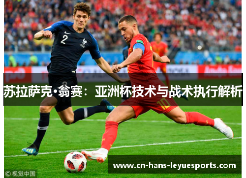 苏拉萨克·翁赛:亚洲杯技术与战术执行解析 苏拉萨克·翁赛:亚洲杯技术与战术执行解析