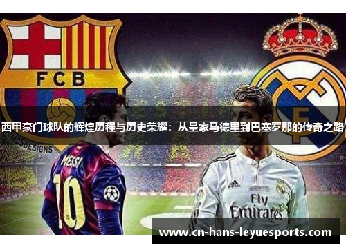 西甲豪门球队的辉煌历程与历史荣耀:从皇家马德里到巴塞罗那的传奇之路 西甲豪门球队的辉煌历程与历史荣耀:从皇家马德里到巴塞罗那的传奇之路