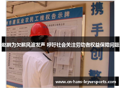 赵鹏为欠薪风波发声 呼吁社会关注劳动者权益保障问题 赵鹏为欠薪风波发声 呼吁社会关注劳动者权益保障问题
