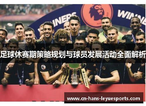 足球休赛期策略规划与球员发展活动全面解析