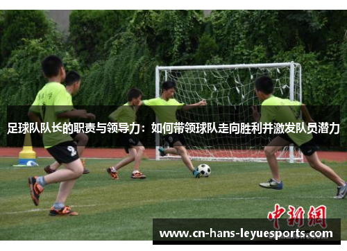 足球队队长的职责与领导力：如何带领球队走向胜利并激发队员潜力