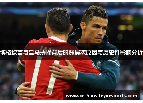 博格坎普与皇马抉择背后的深层次原因与历史性影响分析