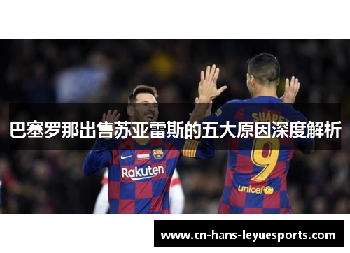 巴塞罗那出售苏亚雷斯的五大原因深度解析