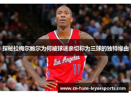 探秘拉梅尔鲍尔为何被球迷亲切称为三球的独特缘由