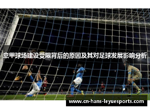 意甲球场建设受限背后的原因及其对足球发展影响分析 意甲球场建设受限背后的原因及其对足球发展影响分析