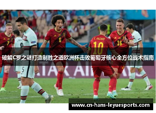 破解C罗之谜打造制胜之道欧洲杯击败葡萄牙核心全方位战术指南 破解C罗之谜打造制胜之道欧洲杯击败葡萄牙核心全方位战术指南