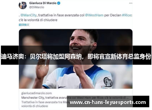 迪马济奥：贝尔塔将加盟阿森纳，即将官宣新体育总监身份