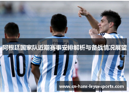 阿根廷国家队近期赛事安排解析与备战情况展望