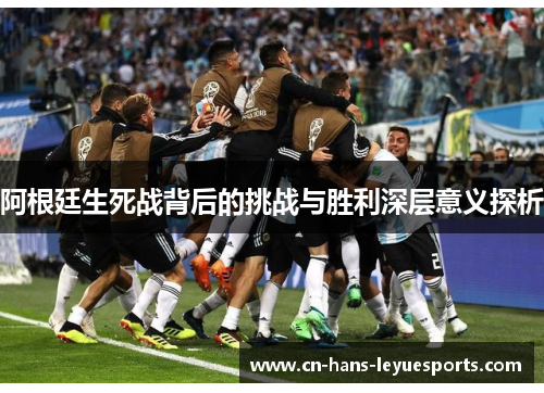 阿根廷生死战背后的挑战与胜利深层意义探析
