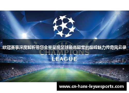 欧冠赛事深度解析带您全景呈现足球最高殿堂的巅峰魅力传奇风云录