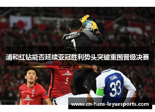 浦和红钻能否延续亚冠胜利势头突破重围晋级决赛 浦和红钻能否延续亚冠胜利势头突破重围晋级决赛