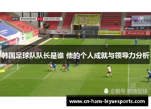 韩国足球队队长是谁 他的个人成就与领导力分析