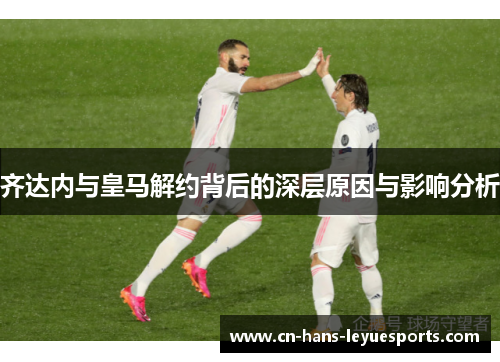 齐达内与皇马解约背后的深层原因与影响分析