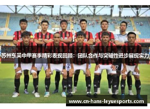苏州东吴中甲赛季精彩表现回顾：团队合作与突破性进步展现实力