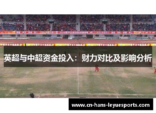 英超与中超资金投入：财力对比及影响分析