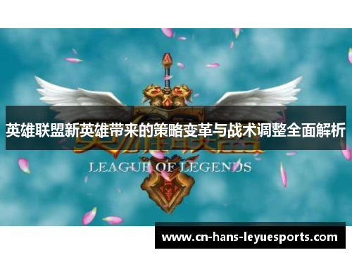 英雄联盟新英雄带来的策略变革与战术调整全面解析
