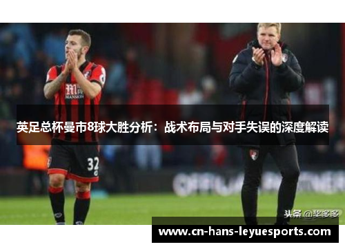 英足总杯曼市8球大胜分析：战术布局与对手失误的深度解读