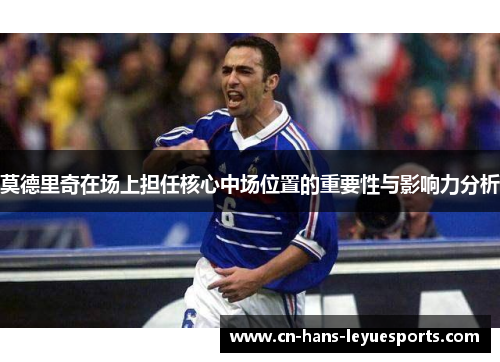 莫德里奇在场上担任核心中场位置的重要性与影响力分析