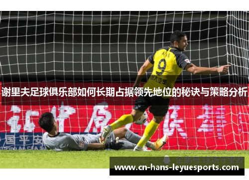 谢里夫足球俱乐部如何长期占据领先地位的秘诀与策略分析