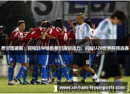 费尔南德斯:阿根廷中场新星引领创造力,闪耀U20世界杯预选赛 费尔南德斯:阿根廷中场新星引领创造力,闪耀U20世界杯预选赛