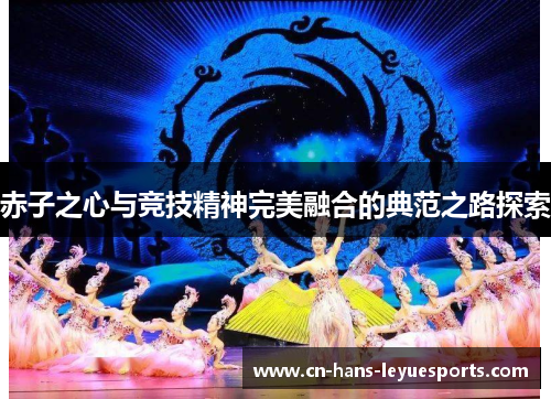 赤子之心与竞技精神完美融合的典范之路探索 赤子之心与竞技精神完美融合的典范之路探索