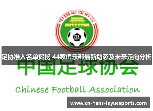 足协准入名单揭秘 44家俱乐部最新动态及未来走向分析