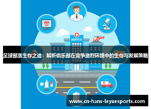 足球部落生存之道:解析俱乐部在竞争激烈环境中的生存与发展策略 足球部落生存之道:解析俱乐部在竞争激烈环境中的生存与发展策略