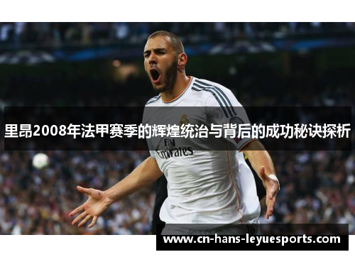 里昂2008年法甲赛季的辉煌统治与背后的成功秘诀探析 里昂2008年法甲赛季的辉煌统治与背后的成功秘诀探析