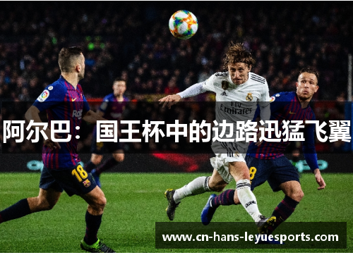 阿尔巴:国王杯中的边路迅猛飞翼 阿尔巴:国王杯中的边路迅猛飞翼