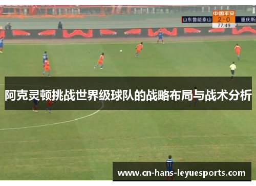 阿克灵顿挑战世界级球队的战略布局与战术分析 阿克灵顿挑战世界级球队的战略布局与战术分析