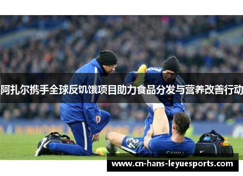 阿扎尔携手全球反饥饿项目助力食品分发与营养改善行动 阿扎尔携手全球反饥饿项目助力食品分发与营养改善行动