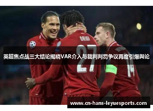 英超焦点战三大结论揭晓VAR介入与裁判判罚争议再度引爆舆论