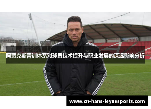 阿贾克斯青训体系对球员技术提升与职业发展的深远影响分析 阿贾克斯青训体系对球员技术提升与职业发展的深远影响分析