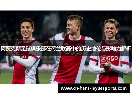 阿贾克斯足球俱乐部在荷兰联赛中的历史地位与影响力解析 阿贾克斯足球俱乐部在荷兰联赛中的历史地位与影响力解析