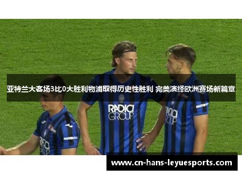 亚特兰大客场3比0大胜利物浦取得历史性胜利 完美演绎欧洲赛场新篇章