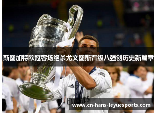 斯图加特欧冠客场绝杀尤文图斯晋级八强创历史新篇章