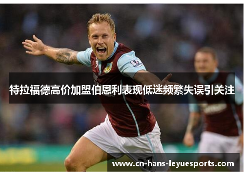 特拉福德高价加盟伯恩利表现低迷频繁失误引关注 特拉福德高价加盟伯恩利表现低迷频繁失误引关注
