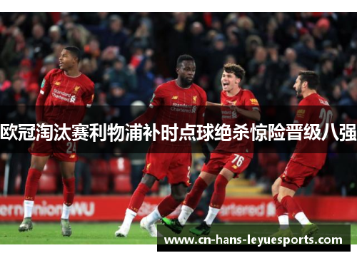 欧冠淘汰赛利物浦补时点球绝杀惊险晋级八强