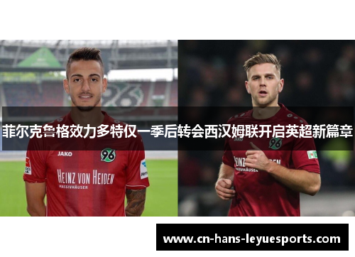 菲尔克鲁格效力多特仅一季后转会西汉姆联开启英超新篇章