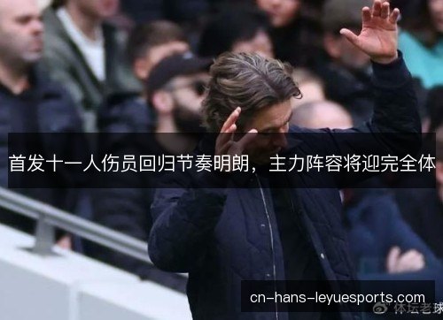 首发十一人伤员回归节奏明朗,主力阵容将迎完全体 首发十一人伤员回归节奏明朗,主力阵容将迎完全体